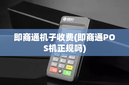 即商通机子收费(即商通POS机正规吗)