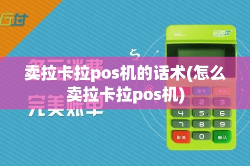 卖拉卡拉pos机的话术(怎么卖拉卡拉pos机)