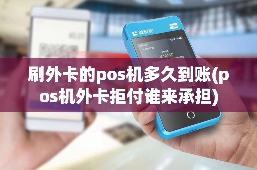 刷外卡的pos机多久到账(pos机外卡拒付谁来承担)