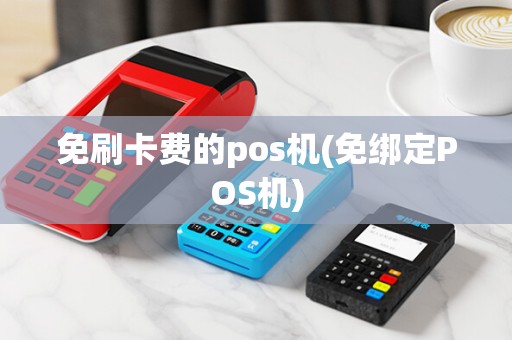 免刷卡费的pos机(免绑定POS机)