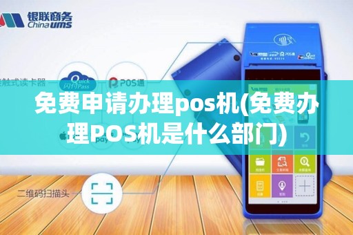 免费申请办理pos机(免费办理POS机是什么部门)