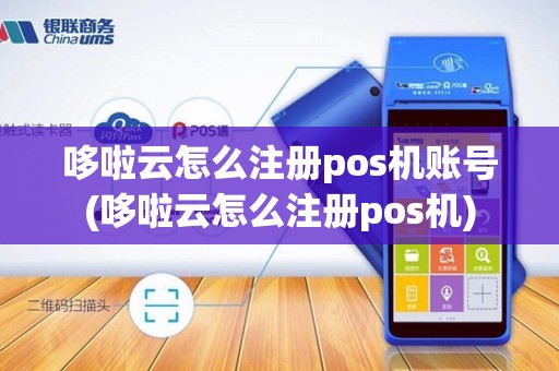 哆啦云怎么注册pos机账号(哆啦云怎么注册pos机)