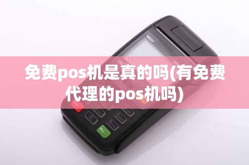 免费pos机是真的吗(有免费代理的pos机吗)