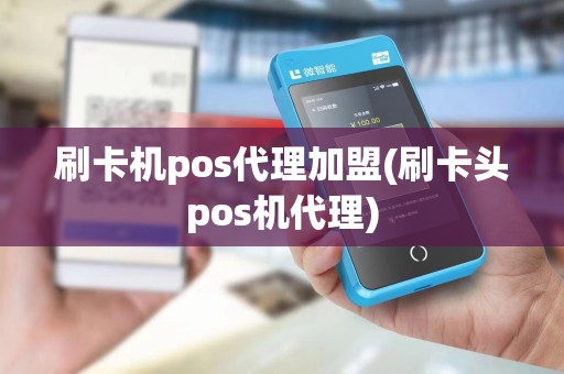 刷卡机pos代理加盟(刷卡头pos机代理)