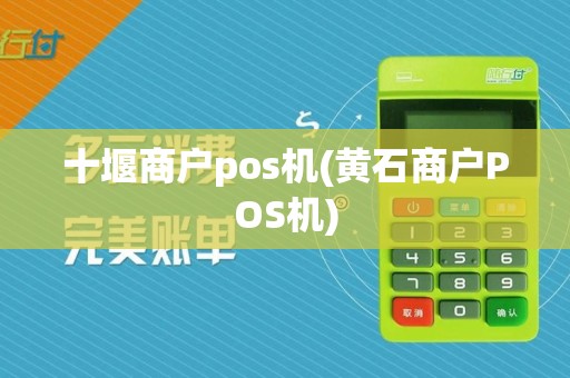 十堰商户pos机(黄石商户POS机)