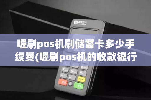 喔刷pos机刷储蓄卡多少手续费(喔刷pos机的收款银行)