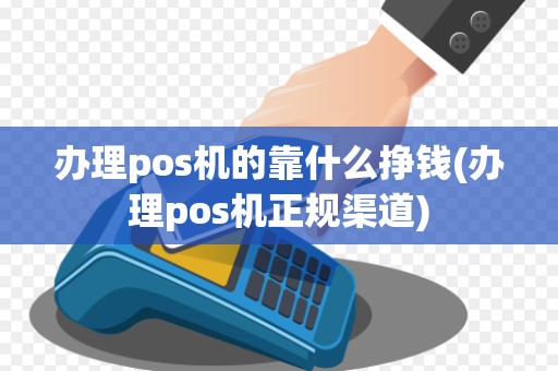 办理pos机的靠什么挣钱(办理pos机正规渠道)