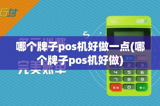 哪个牌子pos机好做一点(哪个牌子pos机好做)