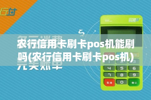 农行信用卡刷卡pos机能刷吗(农行信用卡刷卡pos机)
