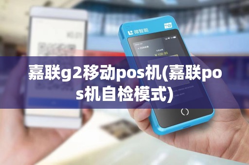 嘉联g2移动pos机(嘉联pos机自检模式)
