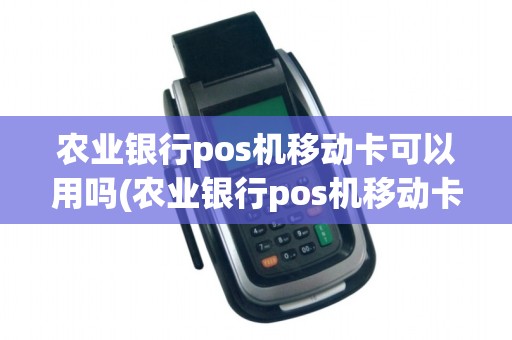 农业银行pos机移动卡可以用吗(农业银行pos机移动卡)