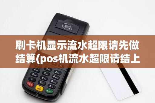 刷卡机显示流水超限请先做结算(pos机流水超限请结上传) 刷卡机显示流水超限请先做结算(pos机流水超限请结上传)