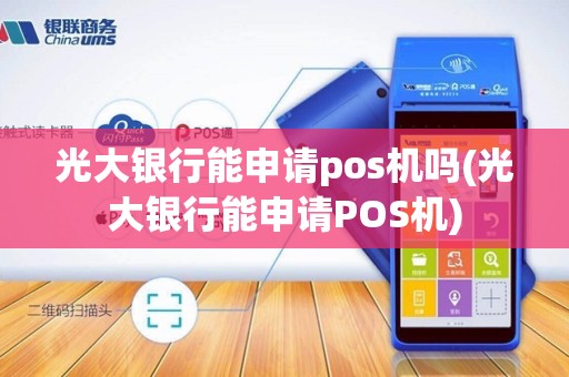 光大银行能申请pos机吗(光大银行能申请POS机)