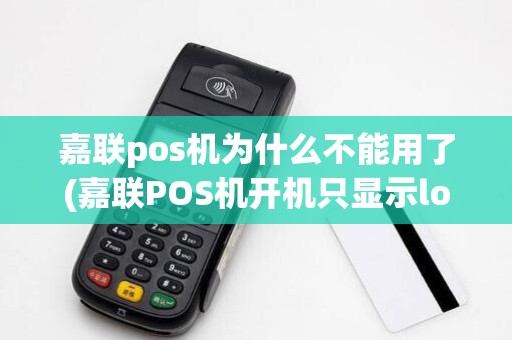 嘉联pos机为什么不能用了(嘉联POS机开机只显示logo) 嘉联pos机为什么不能用了(嘉联POS机开机只显示logo)