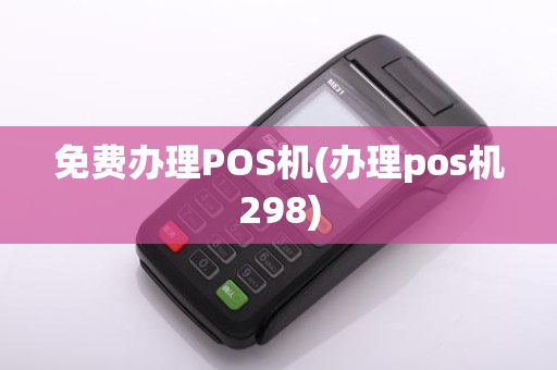 免费办理POS机(办理pos机298)