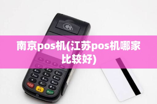 南京pos机(江苏pos机哪家比较好)