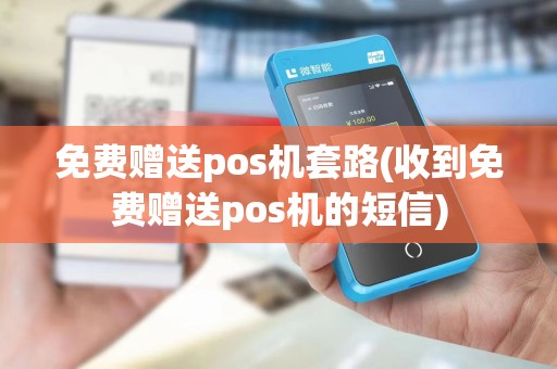 免费赠送pos机套路(收到免费赠送pos机的短信) 免费赠送pos机套路(收到免费赠送pos机的短信)