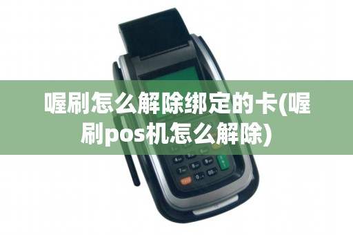 喔刷怎么解除绑定的卡(喔刷pos机怎么解除)