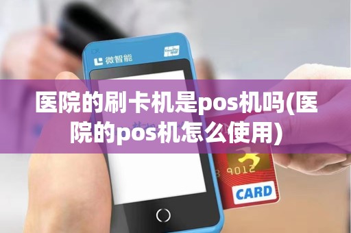 医院的刷卡机是pos机吗(医院的pos机怎么使用)