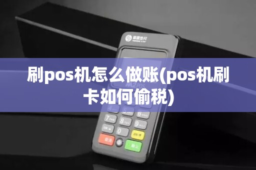 刷pos机怎么做账(pos机刷卡如何偷税) 刷pos机怎么做账(pos机刷卡如何偷税)