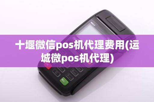 十堰微信pos机代理费用(运城微pos机代理)