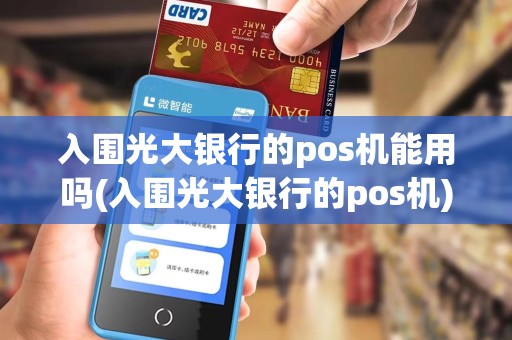 入围光大银行的pos机能用吗(入围光大银行的pos机)