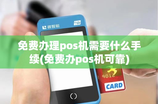 免费办理pos机需要什么手续(免费办pos机可靠)