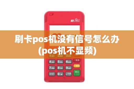 刷卡pos机没有信号怎么办(pos机不显频)