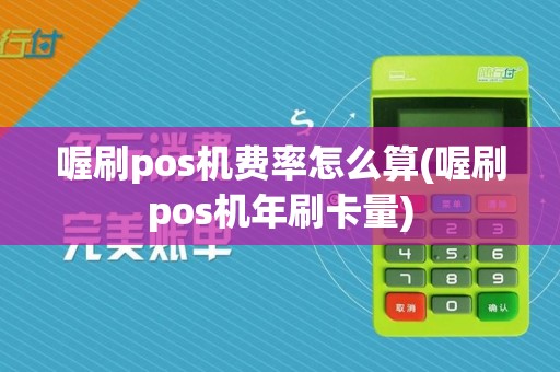 喔刷pos机费率怎么算(喔刷pos机年刷卡量)