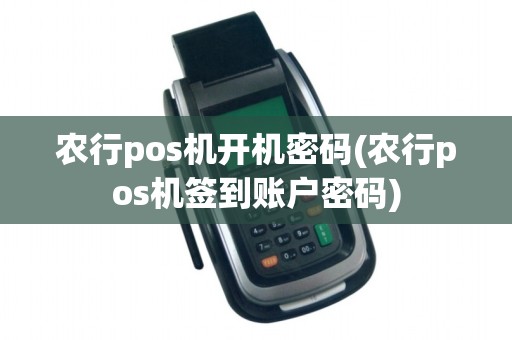 农行pos机开机密码(农行pos机签到账户密码)