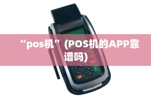 “pos机”(POS机的APP靠谱吗) “pos机”(POS机的APP靠谱吗)