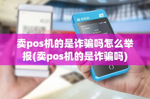 卖pos机的是诈骗吗怎么举报(卖pos机的是诈骗吗) 卖pos机的是诈骗吗怎么举报(卖pos机的是诈骗吗)