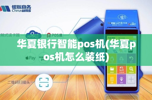 华夏银行智能pos机(华夏pos机怎么装纸) 华夏银行智能pos机(华夏pos机怎么装纸)