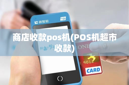 商店收款pos机(POS机超市收款) 商店收款pos机(POS机超市收款)