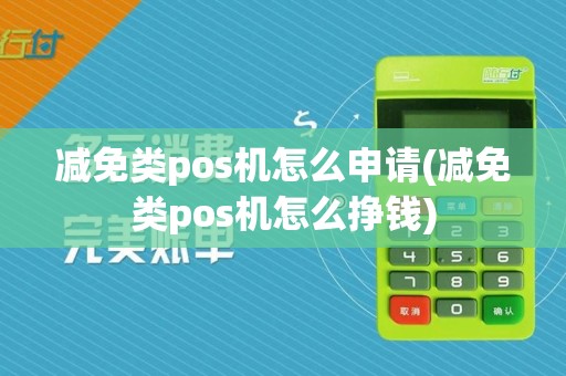 减免类pos机怎么申请(减免类pos机怎么挣钱)