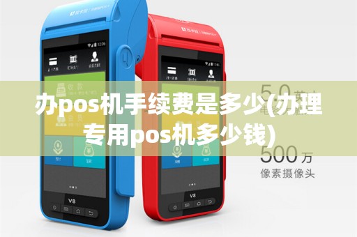 办pos机手续费是多少(办理专用pos机多少钱)