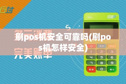 刷pos机安全可靠吗(刷pos机怎样安全)