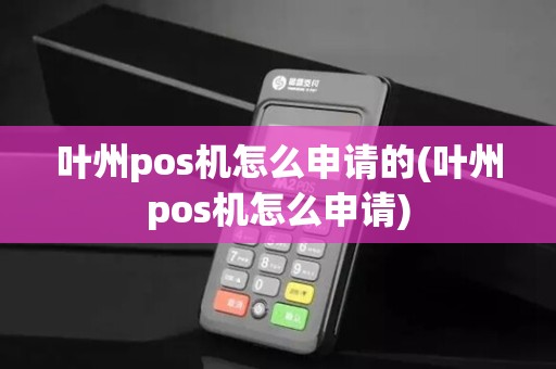 叶州pos机怎么申请的(叶州pos机怎么申请)