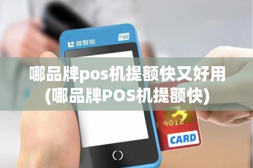 哪品牌pos机提额快又好用(哪品牌POS机提额快)