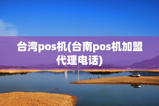 台湾pos机(台南pos机加盟代理电话)