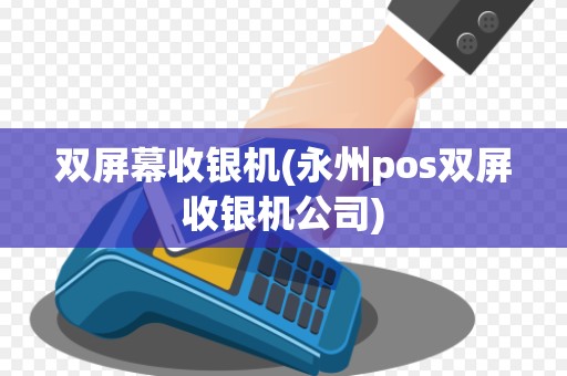双屏幕收银机(永州pos双屏收银机公司)