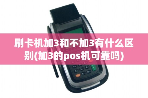 刷卡机加3和不加3有什么区别(加3的pos机可靠吗)