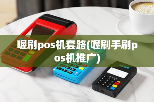 喔刷pos机套路(喔刷手刷pos机推广)