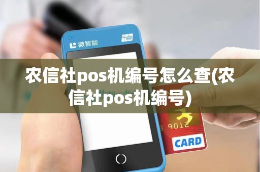 农信社pos机编号怎么查(农信社pos机编号)