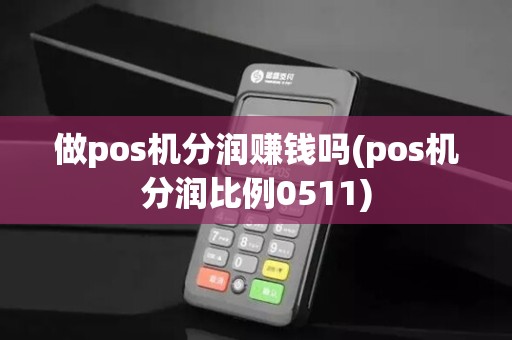 做pos机分润赚钱吗(pos机分润比例0511)