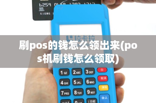 刷pos的钱怎么领出来(pos机刷钱怎么领取) 刷pos的钱怎么领出来(pos机刷钱怎么领取)