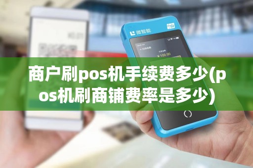 商户刷pos机手续费多少(pos机刷商铺费率是多少)