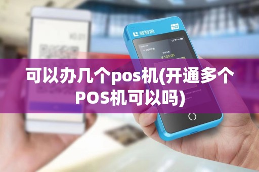 可以办几个pos机(开通多个POS机可以吗)
