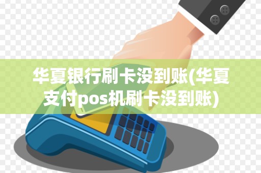 华夏银行刷卡没到账(华夏支付pos机刷卡没到账)