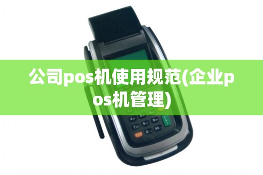 公司pos机使用规范(企业pos机管理)